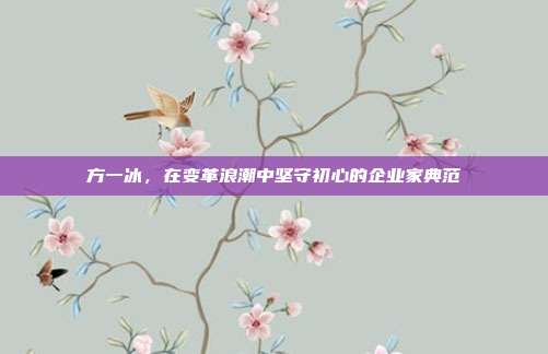 方一冰,在变革浪潮中坚守初心的企业家典范
