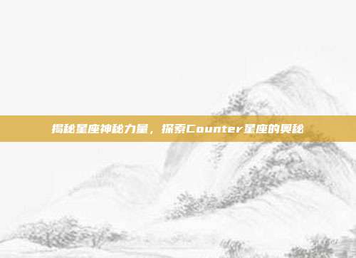 揭秘星座神秘力量,探索Counter星座的奥秘