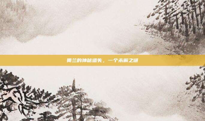 奥兰的神秘遗失,一个未解之谜