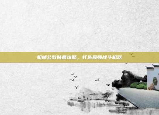 机械公敌装备攻略,打造最强战斗机器