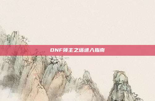 DNF领主之塔进入指南