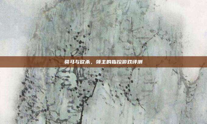 骑马与砍杀,领主的指控游戏评测