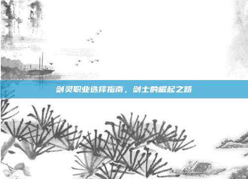 剑灵职业选择指南,剑士的崛起之路