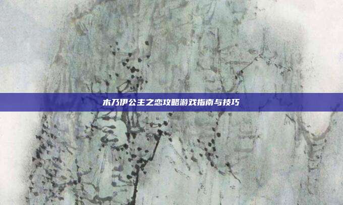 木乃伊公主之恋攻略游戏指南与技巧