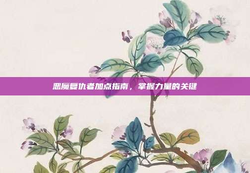 恶魔复仇者加点指南,掌握力量的关键