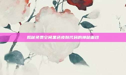 揭秘免费空间黑色皮肤代码的神秘面纱