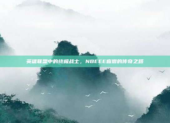英雄联盟中的终极战士,NBEEE盲僧的传奇之路