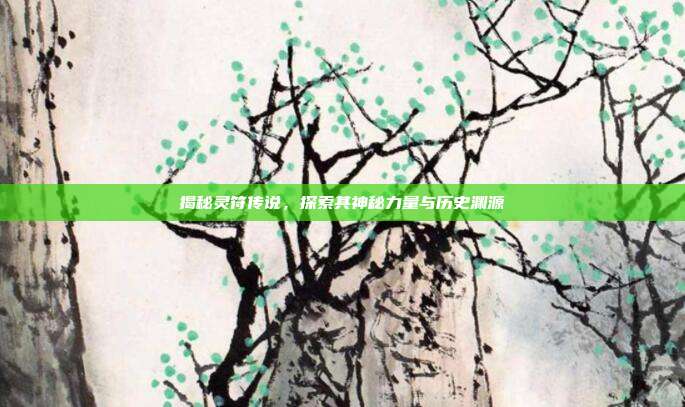 揭秘灵符传说,探索其神秘力量与历史渊源