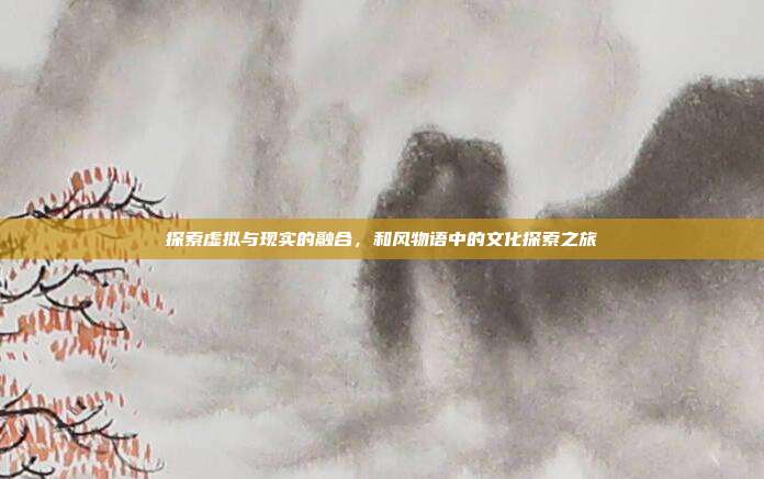 探索虚拟与现实的融合,和风物语中的文化探索之旅