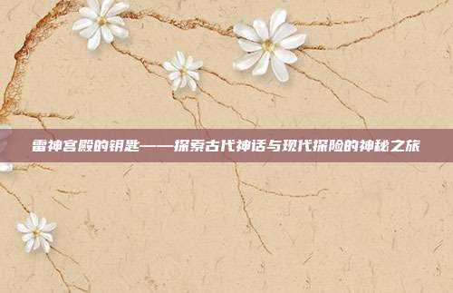 雷神宫殿的钥匙——探索古代神话与现代探险的神秘之旅