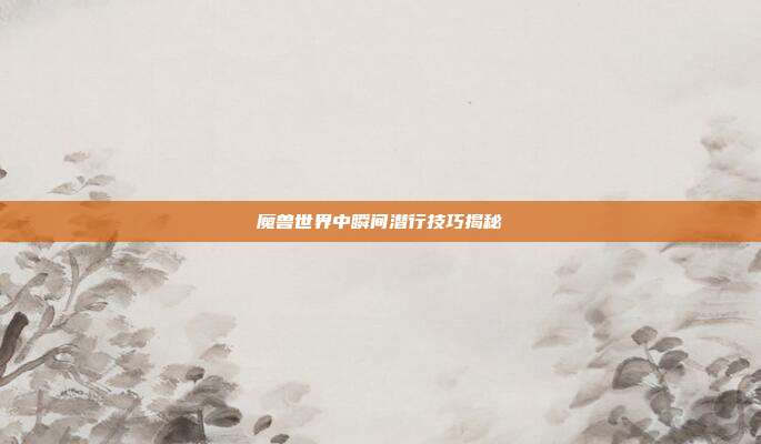 魔兽世界中瞬间潜行技巧揭秘