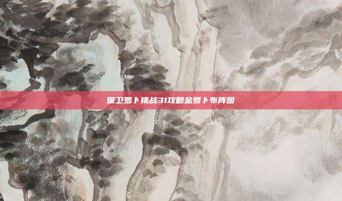 保卫萝卜挑战31攻略金萝卜布阵图