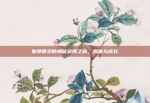 嫩芽精灵的神秘获得之旅,揭秘与成长
