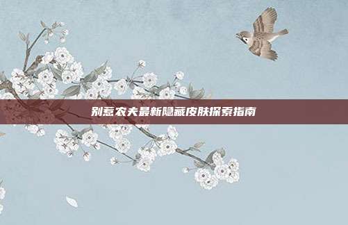 别惹农夫最新隐藏皮肤探索指南