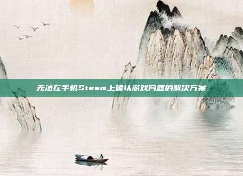 无法在手机Steam上确认游戏问题的解决方案