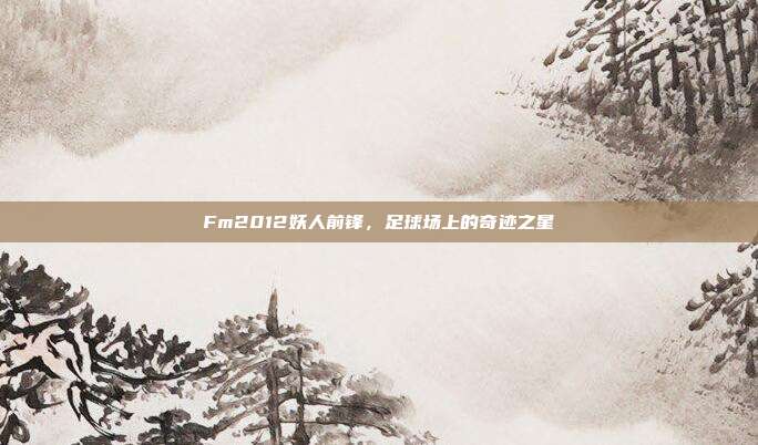 Fm2012妖人前锋,足球场上的奇迹之星