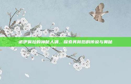 诺伊佩拉的神秘人偶,探索其背后的传说与奥秘