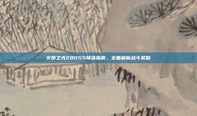 火炬之光2BOSS掉落指南,全面解析战斗奖励