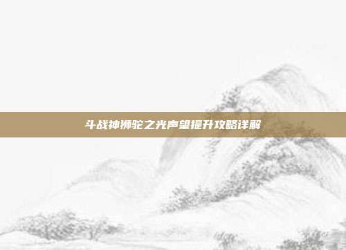 斗战神狮驼之光声望提升攻略详解