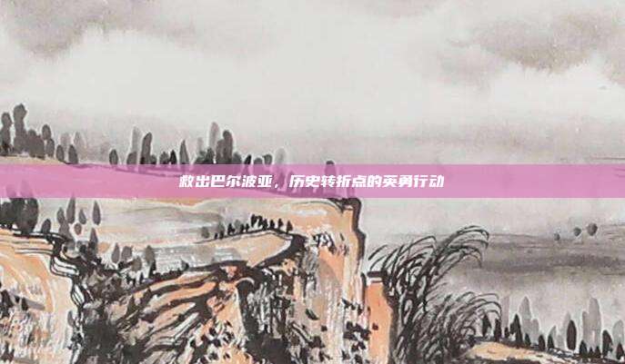 救出巴尔波亚,历史转折点的英勇行动