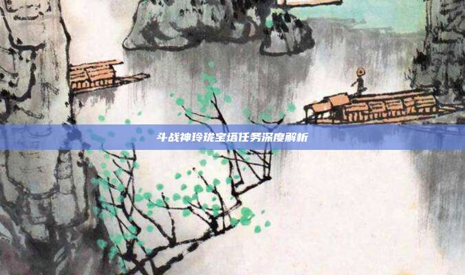 斗战神玲珑宝塔任务深度解析