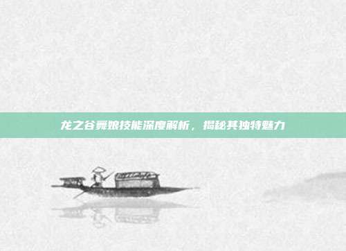 龙之谷舞娘技能深度解析,揭秘其独特魅力