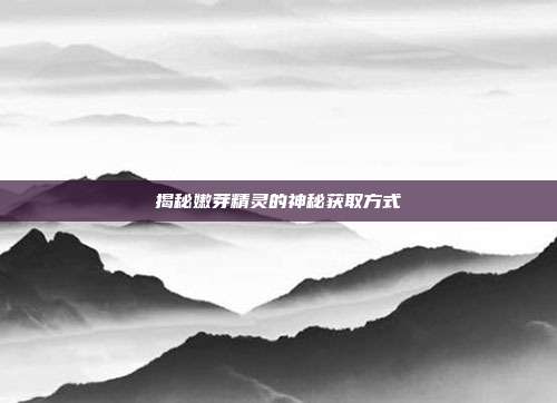揭秘嫩芽精灵的神秘获取方式