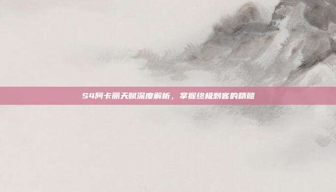 S4阿卡丽天赋深度解析,掌握终极刺客的精髓