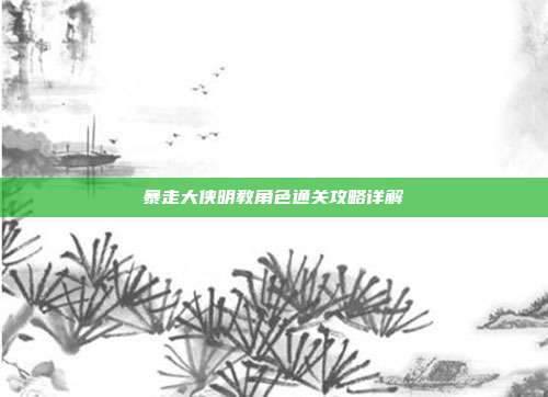 暴走大侠明教角色通关攻略详解