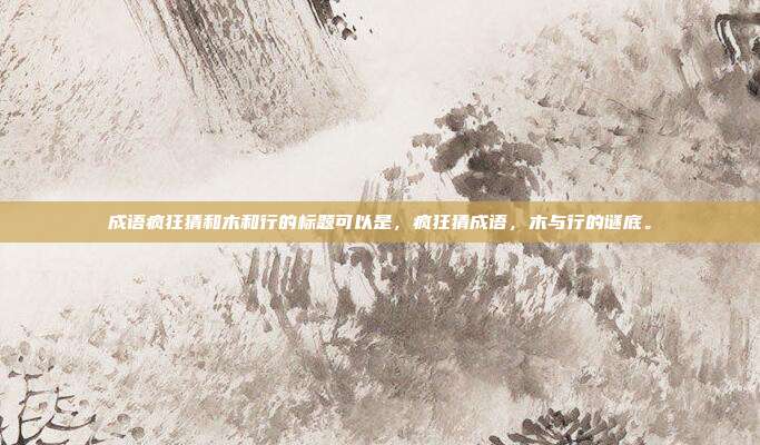 成语疯狂猜和木和行的标题可以是,疯狂猜成语,木与行的谜底。