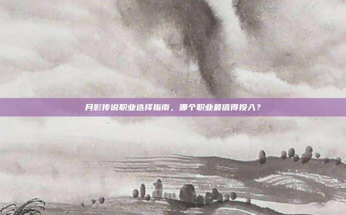 月影传说职业选择指南,哪个职业最值得投入?