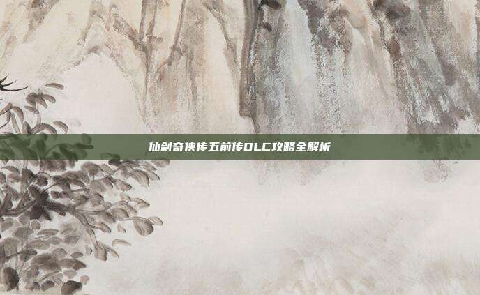 仙剑奇侠传五前传DLC攻略全解析