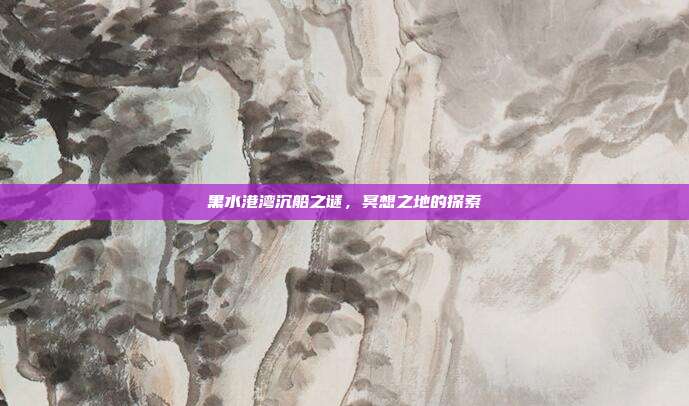 黑水港湾沉船之谜,冥想之地的探索