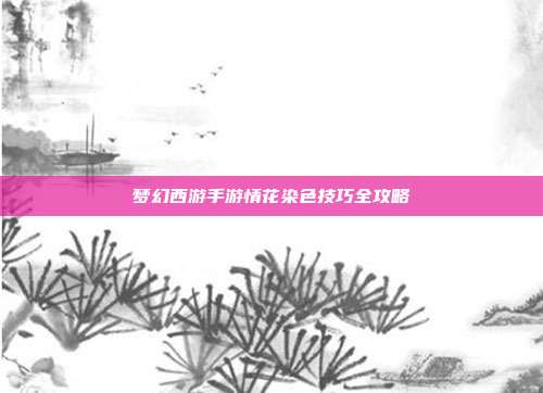梦幻西游手游情花染色技巧全攻略
