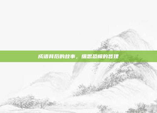 成语背后的故事,细思恐极的哲理