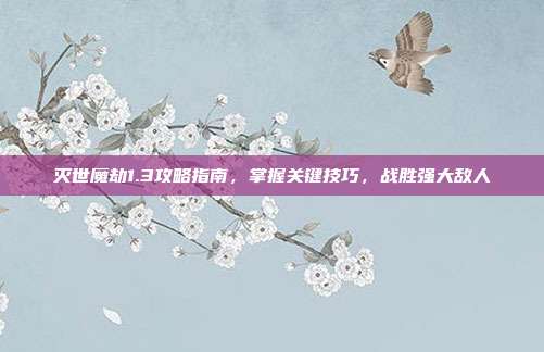 灭世魔劫1.3攻略指南,掌握关键技巧,战胜强大敌人