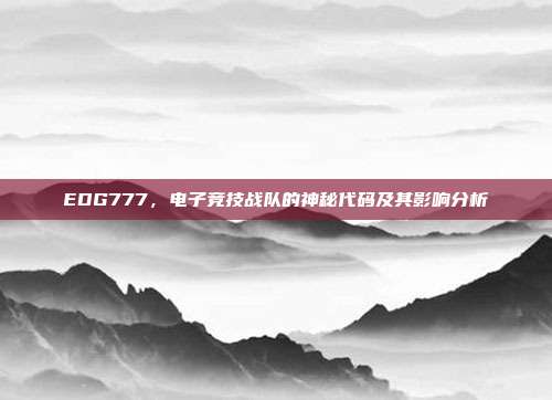 EDG777,电子竞技战队的神秘代码及其影响分析