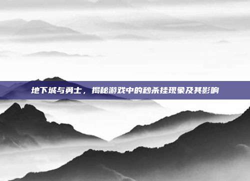地下城与勇士,揭秘游戏中的秒杀挂现象及其影响