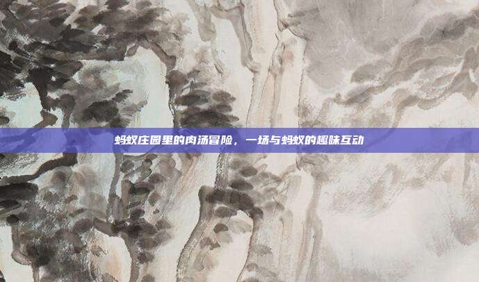 蚂蚁庄园里的肉汤冒险,一场与蚂蚁的趣味互动