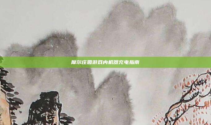 摩尔庄园游戏内机器充电指南