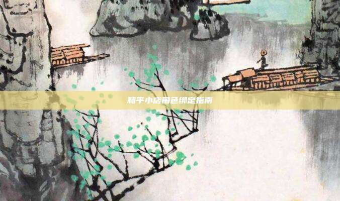 和平小店角色绑定指南