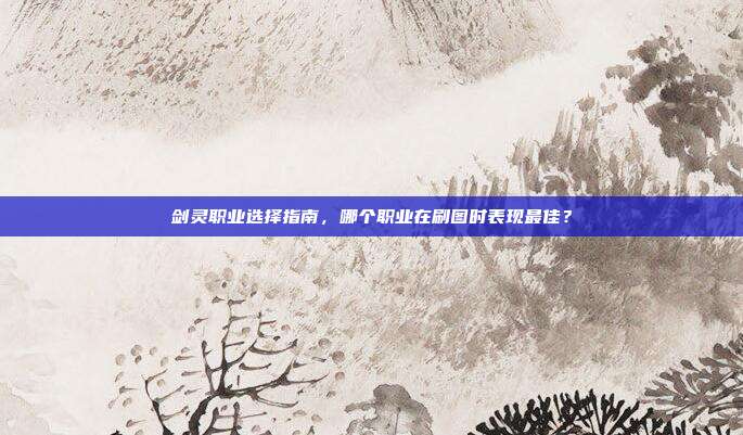 剑灵职业选择指南,哪个职业在刷图时表现最佳?
