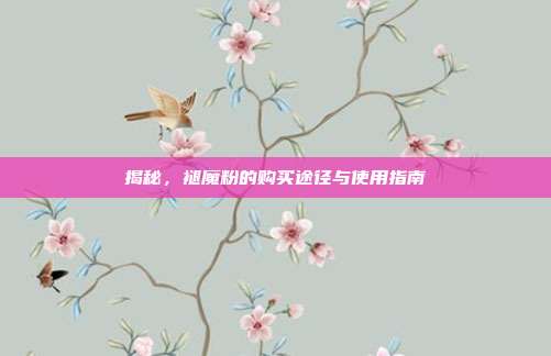 揭秘,褪魔粉的购买途径与使用指南