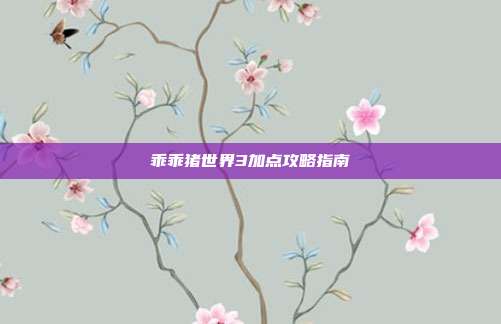 乖乖猪世界3加点攻略指南