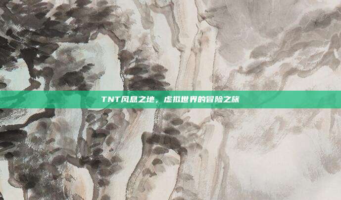TNT风息之地,虚拟世界的冒险之旅