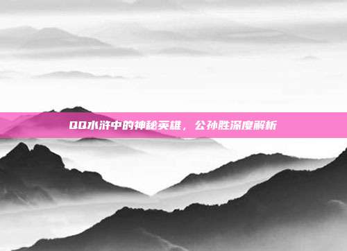 QQ水浒中的神秘英雄,公孙胜深度解析