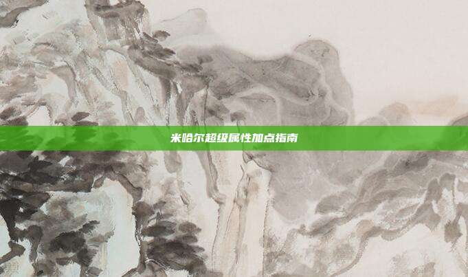 米哈尔超级属性加点指南
