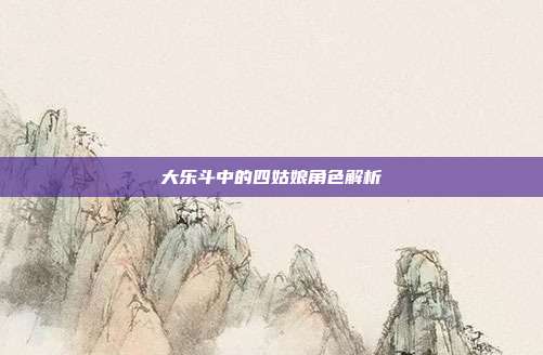 大乐斗中的四姑娘角色解析