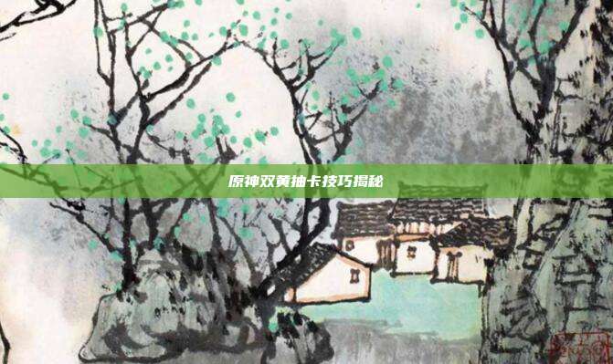 原神双黄抽卡技巧揭秘