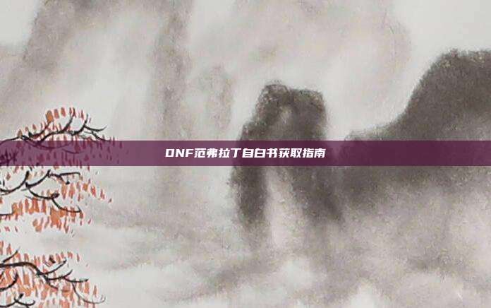 DNF范弗拉丁自白书获取指南